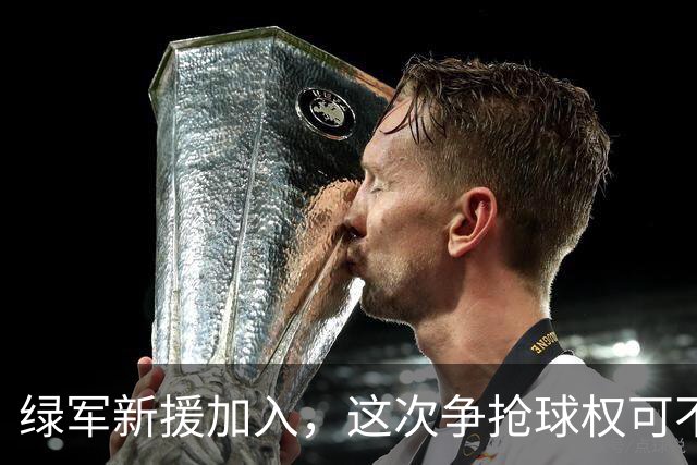 绿军新援加入，这次争抢球权可不只是口号！